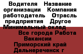 Водителя › Название организации ­ Компания-работодатель › Отрасль предприятия ­ Другое › Минимальный оклад ­ 120 000 - Все города Работа » Вакансии   . Приморский край,Дальнереченск г.